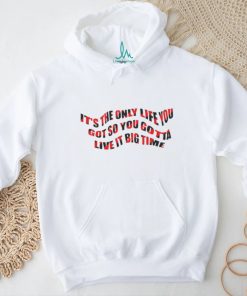 It’s The Only Life You Got So You Gotta Live It Big Time Big Time Rush Shirt