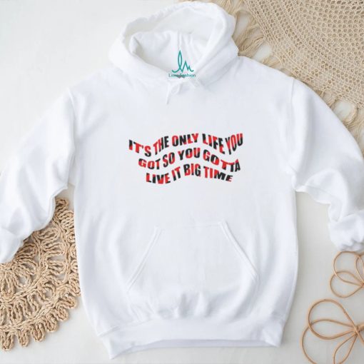 It’s The Only Life You Got So You Gotta Live It Big Time Big Time Rush Shirt