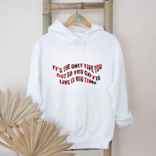 It’s The Only Life You Got So You Gotta Live It Big Time Big Time Rush Shirt