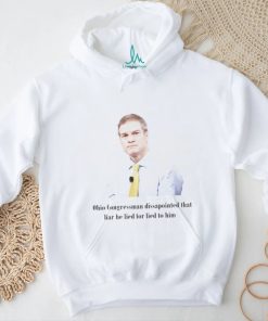 Jim Jordan Dissapointed That Liar He Lied For Lied To Him Shirt