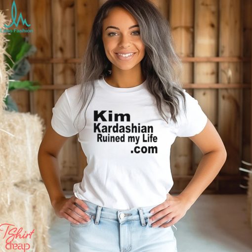 Kim Kardashian Ruined My Life Shirt