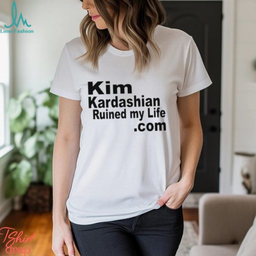 Kim Kardashian Ruined My Life Shirt