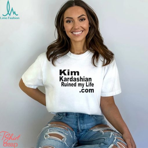 Kim Kardashian Ruined My Life Shirt