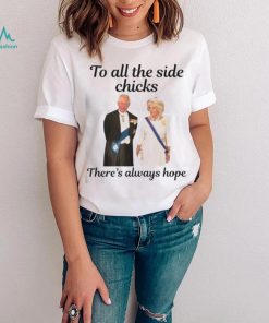 King Charles III and Queen Camilla To all side Chicks there’s always hope shirt