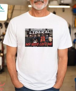 Listen Up Liberal My Wife Left Me Shirt