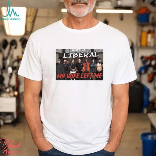 Listen Up Liberal My Wife Left Me Shirt