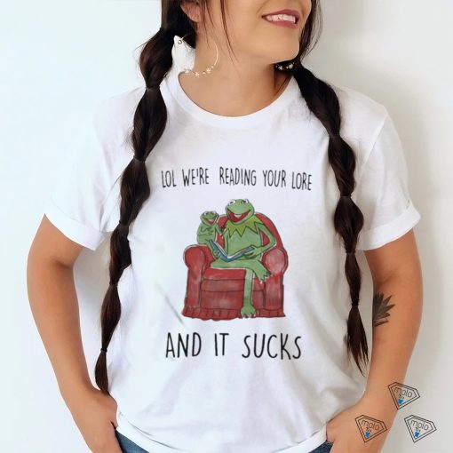 Lol We’re Reading Your Lore And It Sucks Shirt