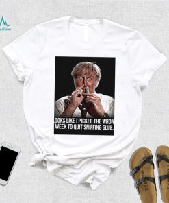 Looks like I picked the wrong week to quit sniffing glue photo shirt