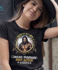 Love of my life jason momoa best actor 2023 shirt