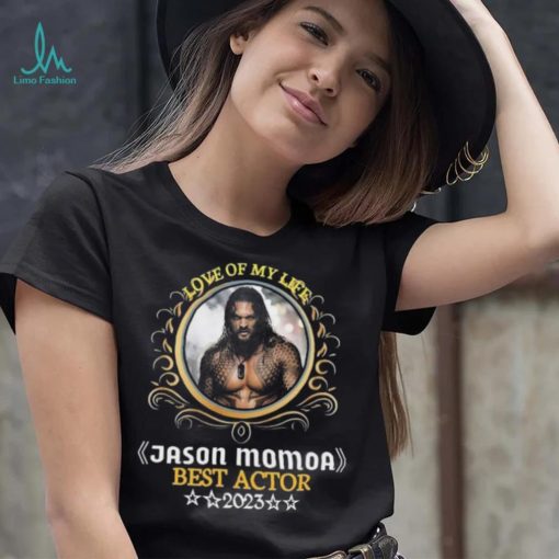 Love of my life jason momoa best actor 2023 shirt