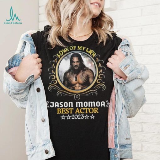 Love of my life jason momoa best actor 2023 shirt