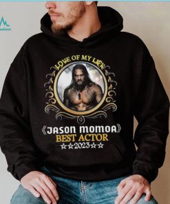 Love of my life jason momoa best actor 2023 shirt