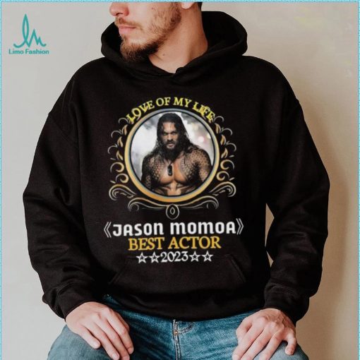 Love of my life jason momoa best actor 2023 shirt