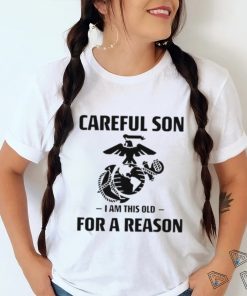 Marine Careful Son I Am This Old For A Reason Shirt