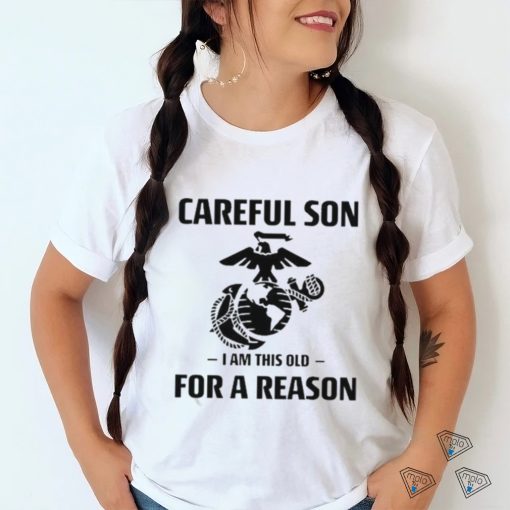 Marine Careful Son I Am This Old For A Reason Shirt