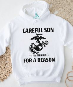 Marine Careful Son I Am This Old For A Reason Shirt