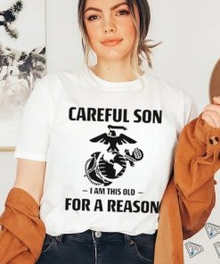 Marine Careful Son I Am This Old For A Reason Shirt