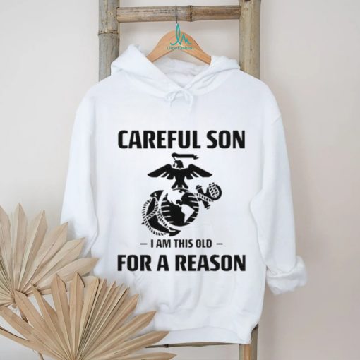 Marine Careful Son I Am This Old For A Reason Shirt