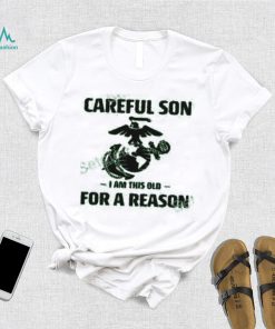 Marine Careful Son I Am This Old For A Reason Shirts