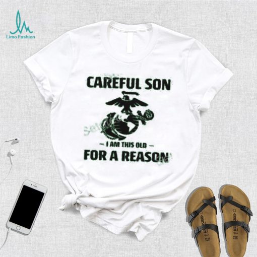 Marine Careful Son I Am This Old For A Reason Shirts