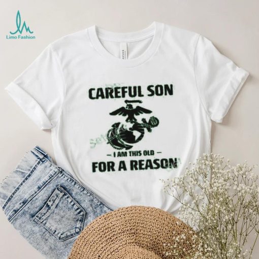 Marine Careful Son I Am This Old For A Reason Shirts