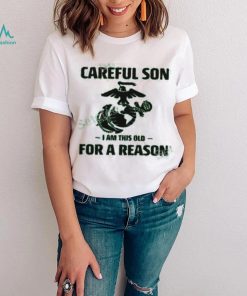 Marine Careful Son I Am This Old For A Reason Shirts