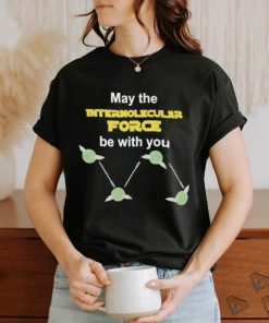 May The Intermolecular Force Be With You Shirt