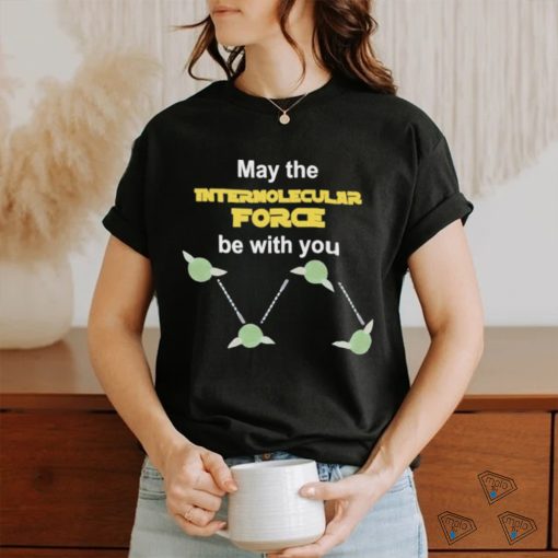 May The Intermolecular Force Be With You Shirt