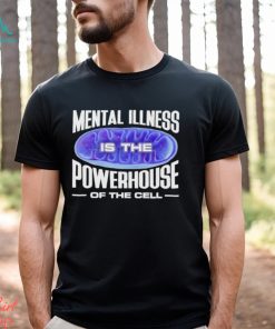 Mental Illness Is The Powerhouse Of The Cell Shirt