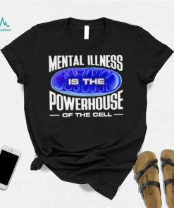 Mental Illness is the Powerhouse of the cell meme shirt, hoodie, sweater, long sleeve and tank top Mental Illness is the Powerhouse of the cell meme shirt