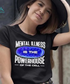 Mental Illness is the Powerhouse of the cell meme shirt, hoodie, sweater, long sleeve and tank top Mental Illness is the Powerhouse of the cell meme shirt