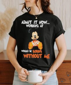 Mickey Mouse hug The Home Depot Admit it now working at would be boring without me shirt