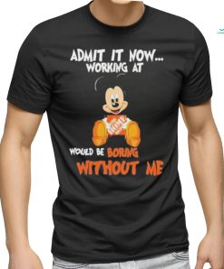 Mickey Mouse hug The Home Depot Admit it now working at would be boring without me shirt