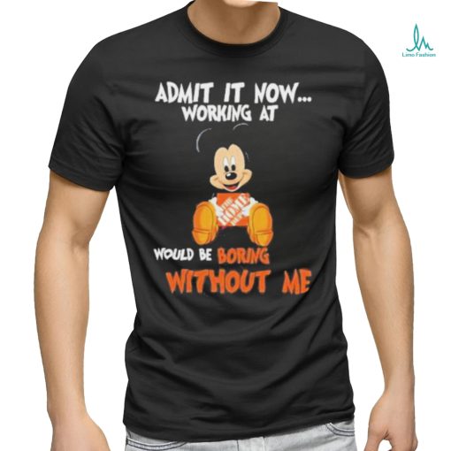 Mickey Mouse hug The Home Depot Admit it now working at would be boring without me shirt