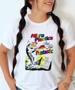 Microplastics are not Fantastic the World is dying colorful shirt