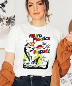 Microplastics are not Fantastic the World is dying colorful shirt