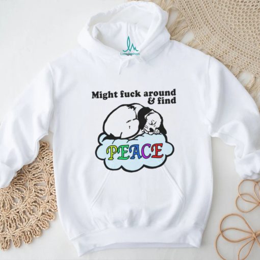 Might Fuck Around And Find Peace. shirt