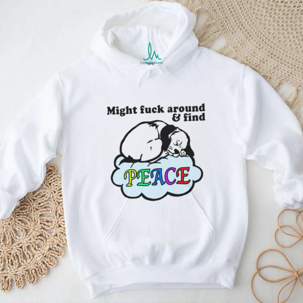 Might Fuck Around And Find Peace. shirt Might Fuck Around And Find Peace. shirt