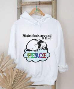 Might Fuck Around And Find Peace. shirt
