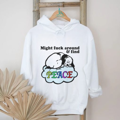Might Fuck Around And Find Peace. shirt