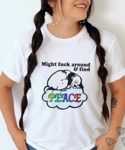 Might Fuck Around And Find Peace. shirt