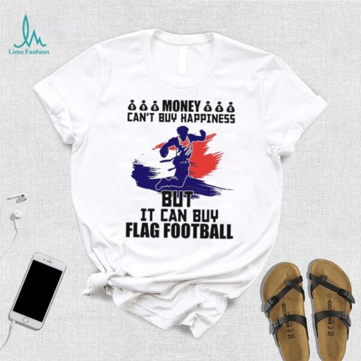 Money can’t buy happiness but it can buy flag football shirt