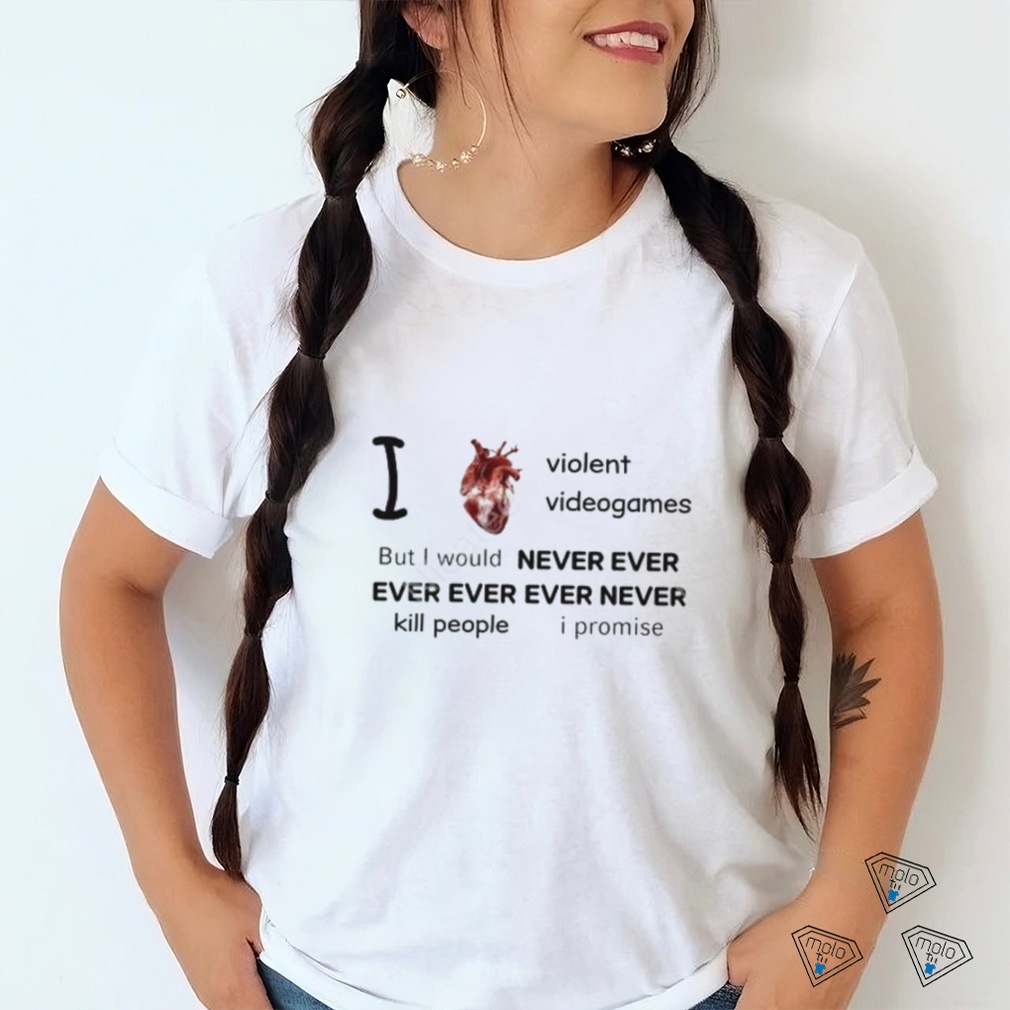 Mr Online I Love Violent Videogames But I Would Never Ever Ever Ever Ever Never Kill People I Promise Tee Shirt Mr Online I Love Violent Videogames But I Would Never Ever Ever Ever Ever Never Kill People I Promise Tee Shirt
