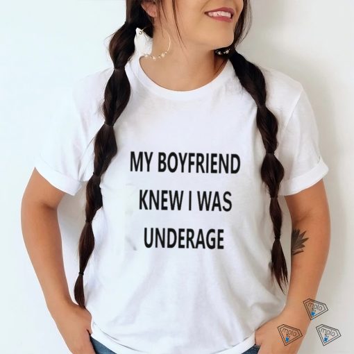 My Boyfriend Knew I Was Underage Shirt