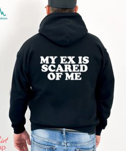 My Ex Is Scared Of Me Shirt