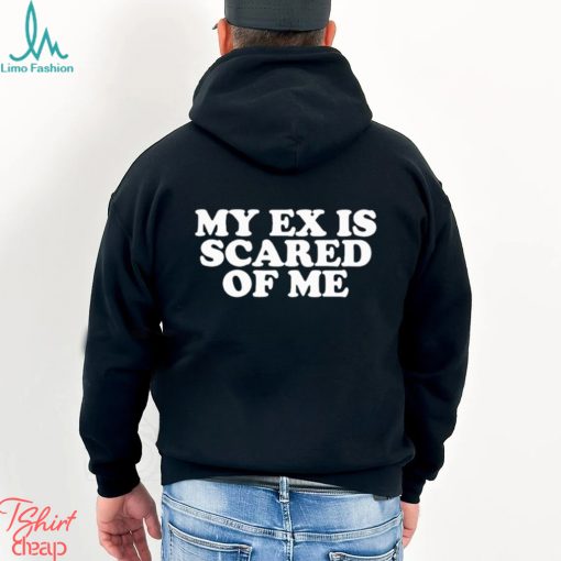 My Ex Is Scared Of Me Shirt