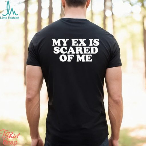 My Ex Is Scared Of Me Shirt