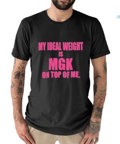 My Ideal Weight Is Mgk On Top Of Me Shirt