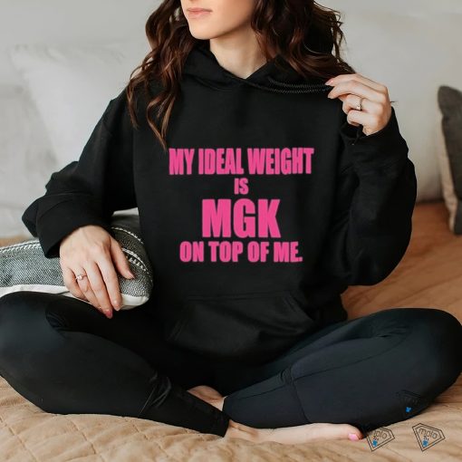 My Ideal Weight Is Mgk On Top Of Me Shirt
