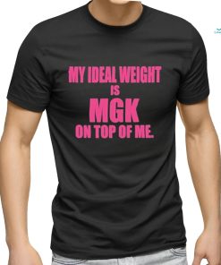 My Ideal Weight Is Mgk On Top Of Me Shirt